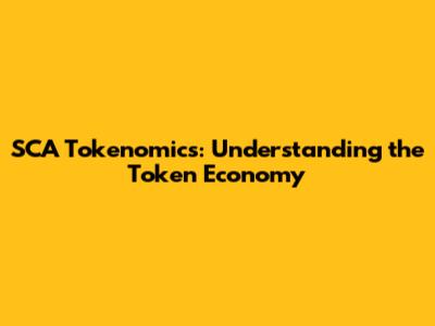 SCA Tokenomics: Understanding the Token Economy
