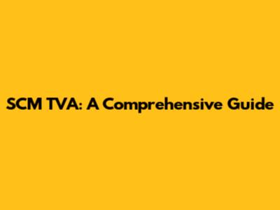 SCM TVA: A Comprehensive Guide