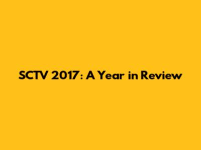 SCTV 2017: A Year in Review
