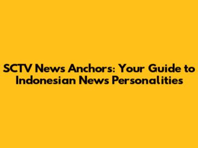 SCTV News Anchors: Your Guide to Indonesian News Personalities