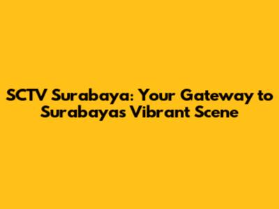 SCTV Surabaya: Your Gateway to Surabaya's Vibrant Scene