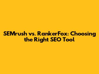 SEMrush vs. RankerFox: Choosing the Right SEO Tool