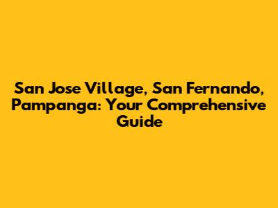 San Jose Village, San Fernando, Pampanga: Your Comprehensive Guide