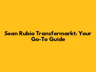 Sean Rubio Transfermarkt: Your Go-To Guide