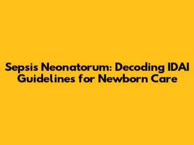 Sepsis Neonatorum: Decoding IDAI Guidelines for Newborn Care