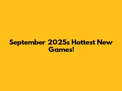 September 2025's Hottest New Games!