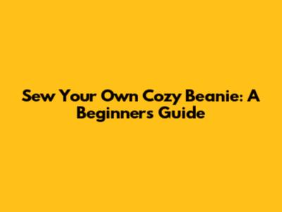 Sew Your Own Cozy Beanie: A Beginner's Guide