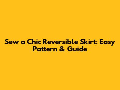 Sew a Chic Reversible Skirt: Easy Pattern & Guide