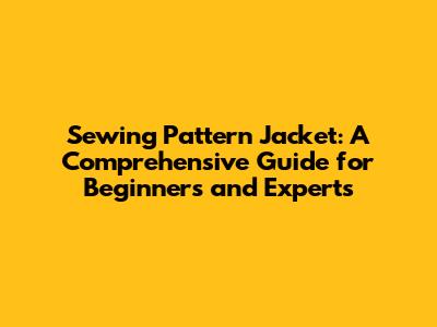 Sewing Pattern Jacket: A Comprehensive Guide for Beginners and Experts