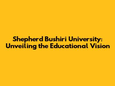 Shepherd Bushiri University: Unveiling the Educational Vision