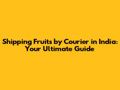 Shipping Fruits by Courier in India: Your Ultimate Guide