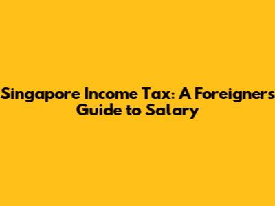 Singapore Income Tax: A Foreigner's Guide to Salary