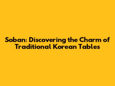 Soban: Discovering the Charm of Traditional Korean Tables