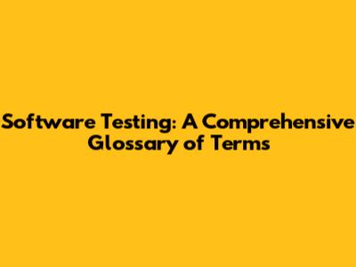 Software Testing: A Comprehensive Glossary of Terms