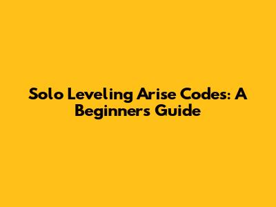 Solo Leveling Arise Codes: A Beginner's Guide