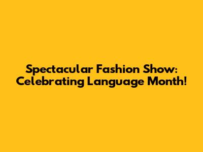 Spectacular Fashion Show: Celebrating Language Month!