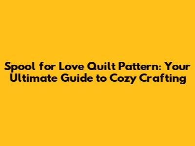 Spool for Love Quilt Pattern: Your Ultimate Guide to Cozy Crafting