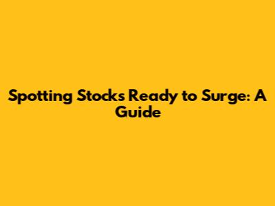 Spotting Stocks Ready to Surge: A Guide