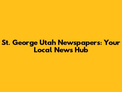 St. George Utah Newspapers: Your Local News Hub