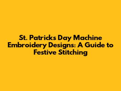 St. Patrick's Day Machine Embroidery Designs: A Guide to Festive Stitching