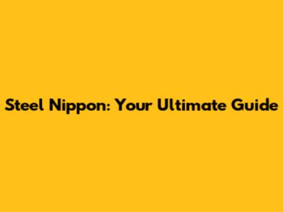 Steel Nippon: Your Ultimate Guide