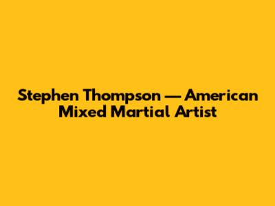 Stephen Thompson — American Mixed Martial Artist