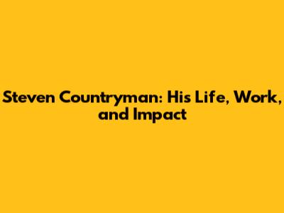 Steven Countryman: His Life, Work, and Impact