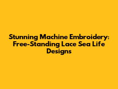Stunning Machine Embroidery: Free-Standing Lace Sea Life Designs