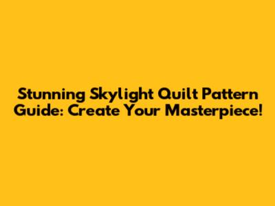 Stunning Skylight Quilt Pattern Guide: Create Your Masterpiece!