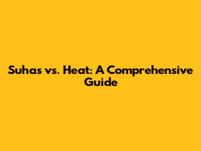 Suhas vs. Heat: A Comprehensive Guide