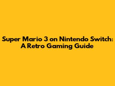 Super Mario 3 on Nintendo Switch: A Retro Gaming Guide