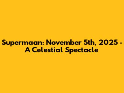 Supermaan: November 5th, 2025 - A Celestial Spectacle