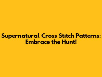 Supernatural Cross Stitch Patterns: Embrace the Hunt!