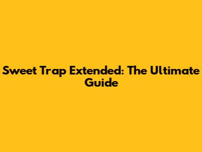 Sweet Trap Extended: The Ultimate Guide