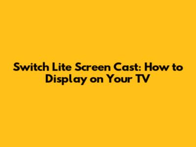 Switch Lite Screen Cast: How to Display on Your TV