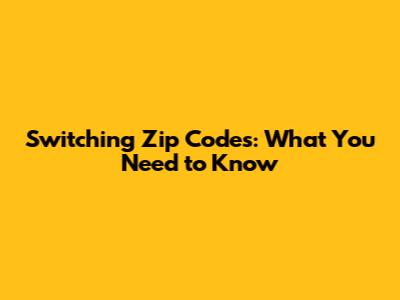 Switching Zip Codes: What You Need to Know