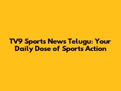 TV9 Sports News Telugu: Your Daily Dose of Sports Action
