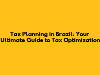 Tax Planning in Brazil: Your Ultimate Guide to Tax Optimization