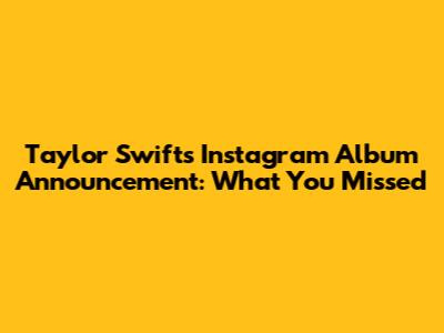 Taylor Swift's Instagram Album Announcement: What You Missed