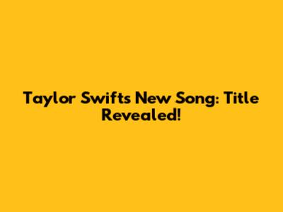 Taylor Swift's New Song: Title Revealed!
