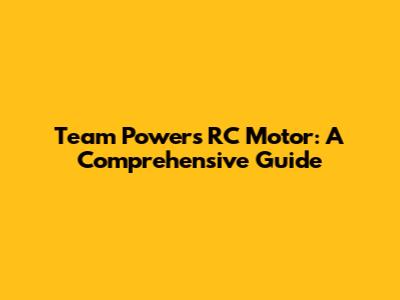 Team Powers RC Motor: A Comprehensive Guide
