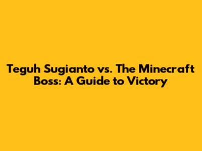 Teguh Sugianto vs. The Minecraft Boss: A Guide to Victory