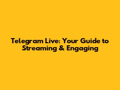Telegram Live: Your Guide to Streaming & Engaging