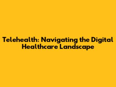 Telehealth: Navigating the Digital Healthcare Landscape