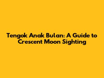 Tengok Anak Bulan: A Guide to Crescent Moon Sighting