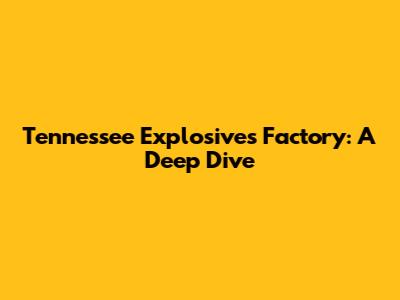 Tennessee Explosives Factory: A Deep Dive