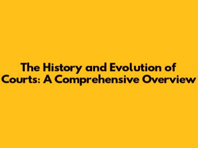 The History and Evolution of Courts: A Comprehensive Overview