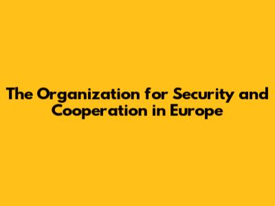 The Organization for Security and Cooperation in Europe