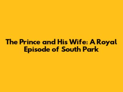 The Prince and His Wife: A Royal Episode of South Park