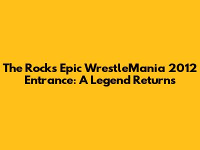 The Rock's Epic WrestleMania 2012 Entrance: A Legend Returns